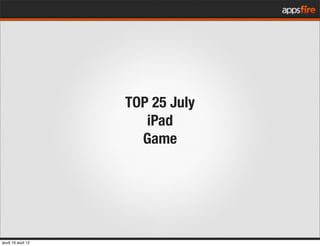 TOP 25 July
                      iPad
                     Game
jeudi 16 août 12
 