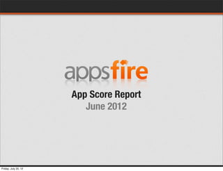 App Score Report
                         June 2012
Friday, July 20, 12
 