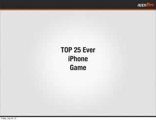 TOP 25 Ever
                        iPhone
                         Game
Friday, July 20, 12
 