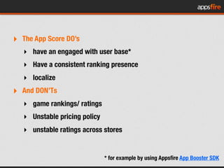 ‣ The App Score DO’s
   ‣ have an engaged with user base*
   ‣ Have a consistent ranking presence
   ‣ localize
‣ And DON’...